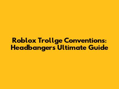 Roblox Trollge Conventions: Headbanger's Ultimate Guide
