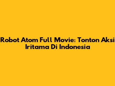 Robot Atom Full Movie: Tonton Aksi Iritama Di Indonesia