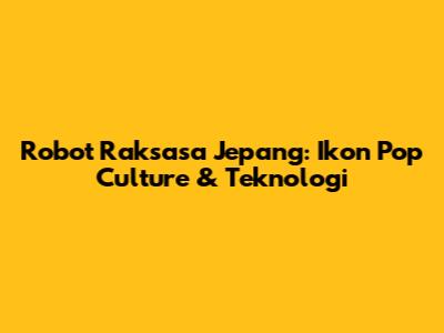 Robot Raksasa Jepang: Ikon Pop Culture & Teknologi