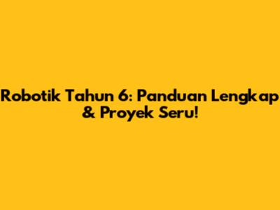 Robotik Tahun 6: Panduan Lengkap & Proyek Seru!