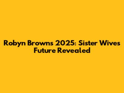 Robyn Brown's 2025: Sister Wives Future Revealed