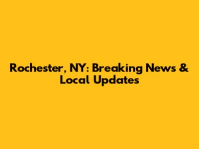 Rochester, NY: Breaking News & Local Updates