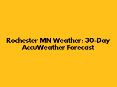 Rochester MN Weather: 30-Day AccuWeather Forecast
