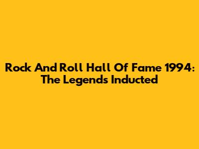 Rock And Roll Hall Of Fame 1994: The Legends Inducted