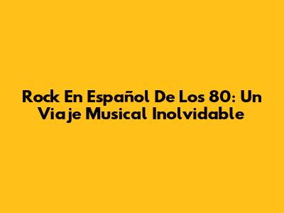 Rock En Español De Los 80: Un Viaje Musical Inolvidable