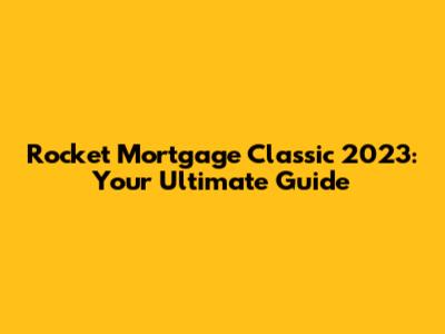 Rocket Mortgage Classic 2023: Your Ultimate Guide