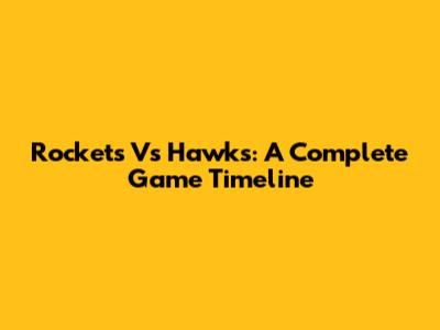 Rockets Vs Hawks: A Complete Game Timeline