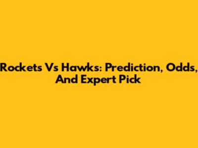 Rockets Vs Hawks: Prediction, Odds, And Expert Pick