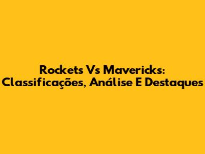 Rockets Vs Mavericks: Classificações, Análise E Destaques
