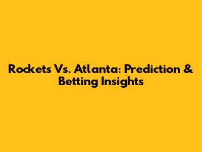 Rockets Vs. Atlanta: Prediction & Betting Insights