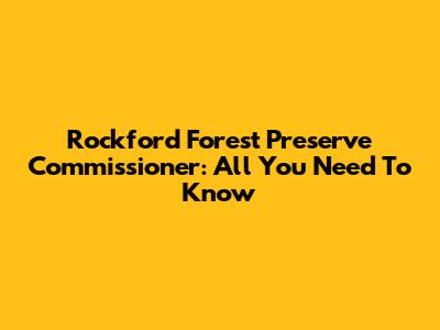 Rockford Forest Preserve Commissioner: All You Need To Know