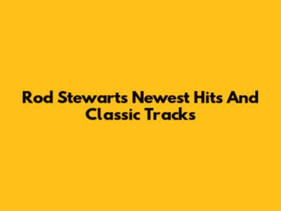 Rod Stewart's Newest Hits And Classic Tracks