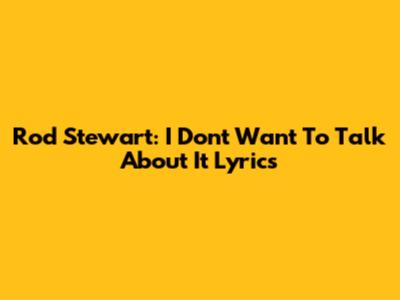 Rod Stewart: I Don't Want To Talk About It Lyrics