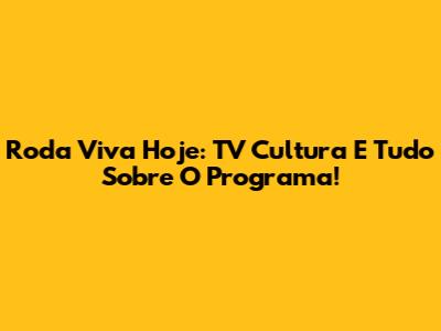Roda Viva Hoje: TV Cultura E Tudo Sobre O Programa!