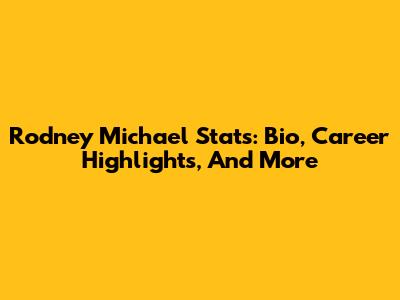 Rodney Michael Stats: Bio, Career Highlights, And More