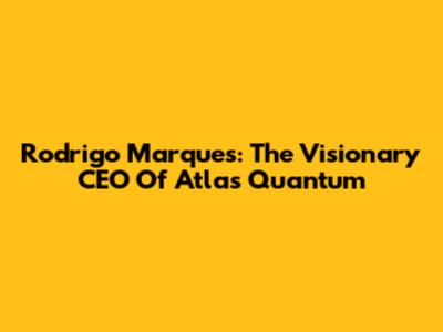Rodrigo Marques: The Visionary CEO Of Atlas Quantum