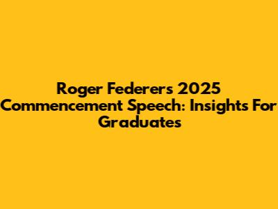 Roger Federer's 2025 Commencement Speech: Insights For Graduates