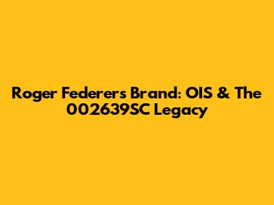 Roger Federer's Brand: OIS & The 002639SC Legacy