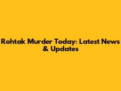 Rohtak Murder Today: Latest News & Updates