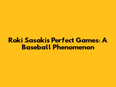 Roki Sasaki's Perfect Games: A Baseball Phenomenon