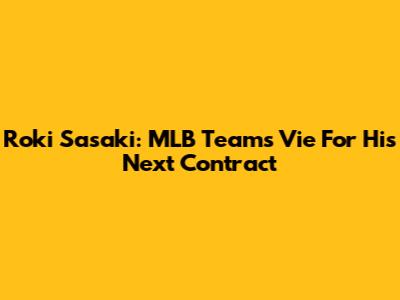 Roki Sasaki: MLB Teams Vie For His Next Contract