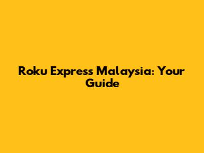 Roku Express Malaysia: Your Guide