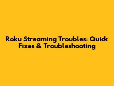 Roku Streaming Troubles: Quick Fixes & Troubleshooting