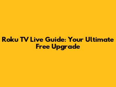 Roku TV Live Guide: Your Ultimate Free Upgrade