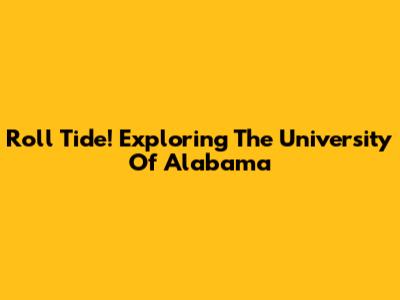 Roll Tide! Exploring The University Of Alabama