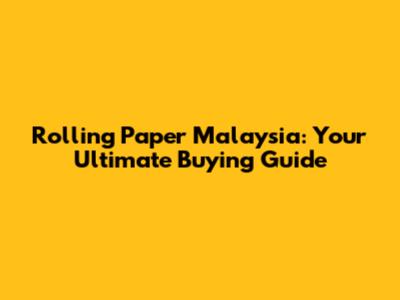 Rolling Paper Malaysia: Your Ultimate Buying Guide