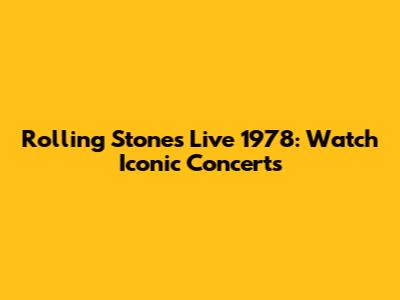 Rolling Stones Live 1978: Watch Iconic Concerts