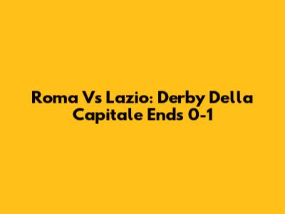 Roma Vs Lazio: Derby Della Capitale Ends 0-1