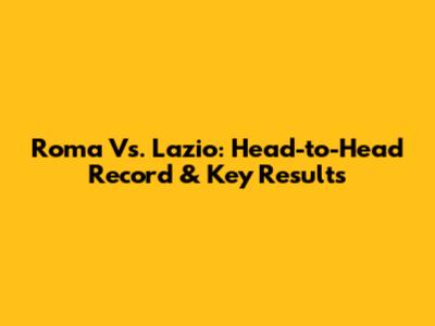Roma Vs. Lazio: Head-to-Head Record & Key Results