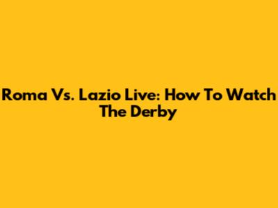 Roma Vs. Lazio Live: How To Watch The Derby