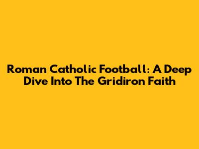Roman Catholic Football: A Deep Dive Into The Gridiron Faith