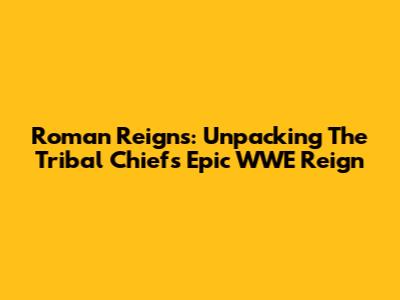 Roman Reigns: Unpacking The Tribal Chief's Epic WWE Reign