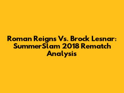 Roman Reigns Vs. Brock Lesnar: SummerSlam 2018 Rematch Analysis