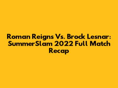 Roman Reigns Vs. Brock Lesnar: SummerSlam 2022 Full Match Recap