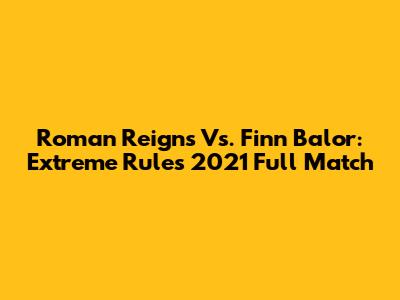 Roman Reigns Vs. Finn Balor: Extreme Rules 2021 Full Match