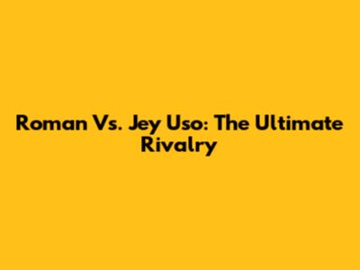 Roman Vs. Jey Uso: The Ultimate Rivalry
