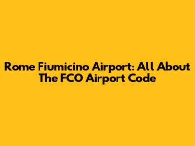 Rome Fiumicino Airport: All About The FCO Airport Code