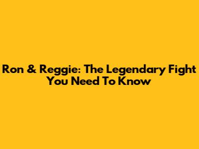 Ron & Reggie: The Legendary Fight You Need To Know
