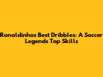 Ronaldinho's Best Dribbles: A Soccer Legend's Top Skills