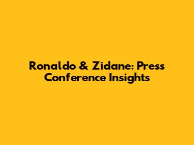 Ronaldo & Zidane: Press Conference Insights