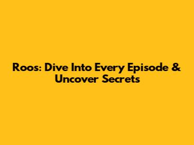 Roos: Dive Into Every Episode & Uncover Secrets