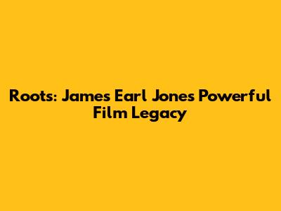 Roots: James Earl Jones' Powerful Film Legacy
