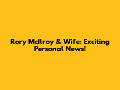 Rory McIlroy & Wife: Exciting Personal News!