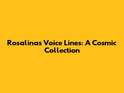 Rosalina's Voice Lines: A Cosmic Collection