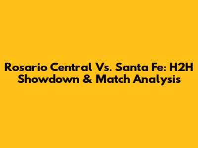 Rosario Central Vs. Santa Fe: H2H Showdown & Match Analysis