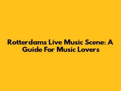 Rotterdam's Live Music Scene: A Guide For Music Lovers